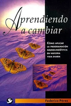 Aprendiendo a cambiar. Cómo aplicar la programación neurolingüística en nuestra vida diaria.