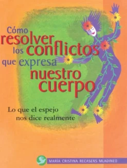 Cómo resolver los conflictos que expresa nuestro cuerpo. Lo que el espejo nos dice realmente