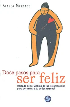 Doce pasos para ser feliz. Dejando de ser víctima de las circunstancias para despertar a tu poder personal.