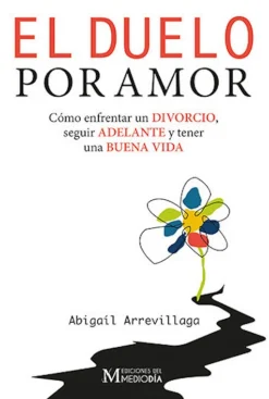 El duelo por amor. Cómo enfrenar un divorcio, seguir adelante y tener una buena vida