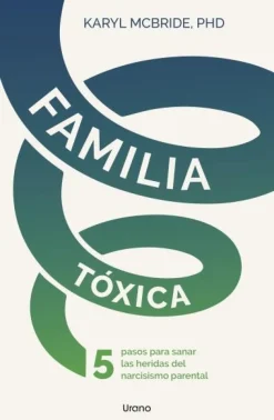 Familia tóxica. 5 pasos para sanar las heridas del narcisismo parental