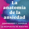 La anatomía de la ansiedad. Comprender y superar la respuesta de nuestro cuerpo al miedo