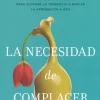 La necesidad de complacer. Técnicas de mindfulness para superar la tendencia a buscar la aprobación ajena.