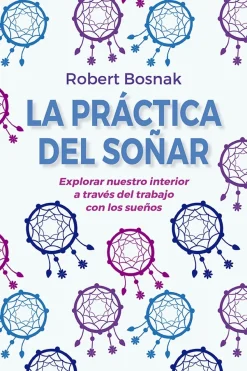 La práctica del soñar. Explorar nuestro interior a través del trabajo con los sueños