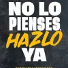 No lo pienses, hazlo ya Supera tus miedos con disciplina para ser más libre