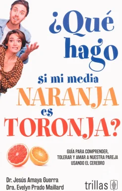 ¿Qué hago si mi media naranja es toronja? Guía para comprender, tolerar y amar a nuestra pareja usando el cere