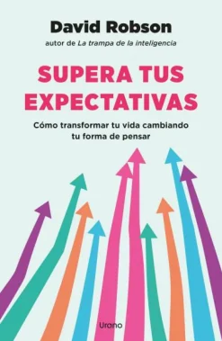 Supera tus expectativas. Cómo transformar tu vida cambiando tu forma de pensar